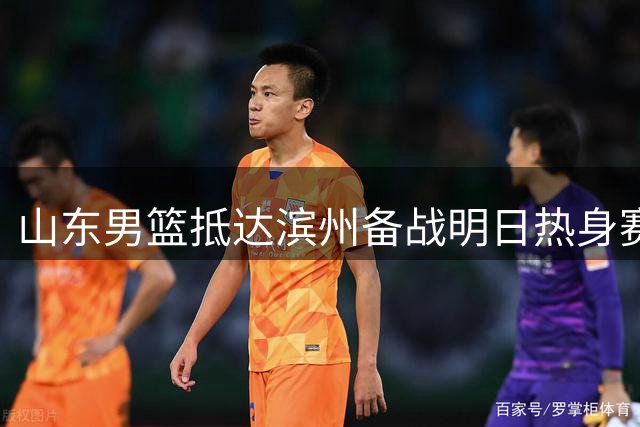 山东男篮抵达滨州备战明日热身赛